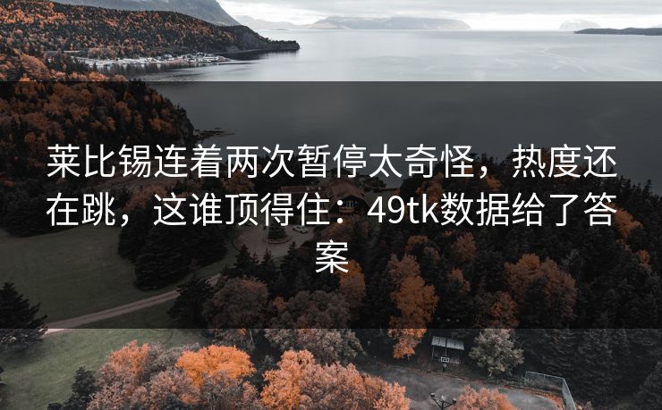 莱比锡连着两次暂停太奇怪，热度还在跳，这谁顶得住：49tk数据给了答案