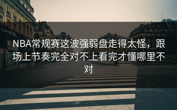 NBA常规赛这波强弱盘走得太怪，跟场上节奏完全对不上看完才懂哪里不对