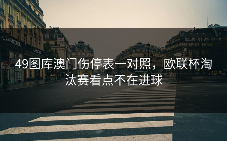 49图库澳门伤停表一对照，欧联杯淘汰赛看点不在进球