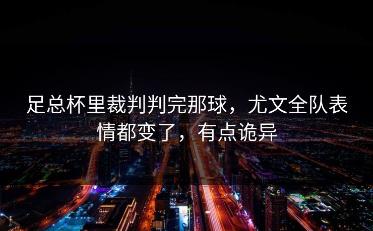 足总杯里裁判判完那球，尤文全队表情都变了，有点诡异