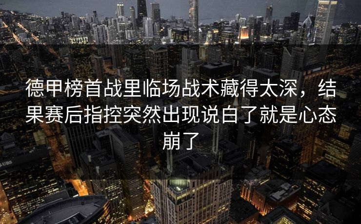 德甲榜首战里临场战术藏得太深，结果赛后指控突然出现说白了就是心态崩了