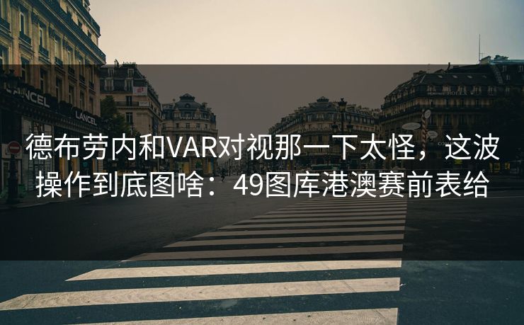 德布劳内和VAR对视那一下太怪，这波操作到底图啥：49图库港澳赛前表给