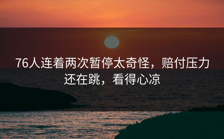 76人连着两次暂停太奇怪，赔付压力还在跳，看得心凉