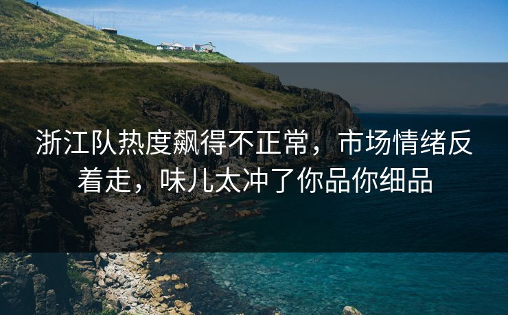 浙江队热度飙得不正常，市场情绪反着走，味儿太冲了你品你细品
