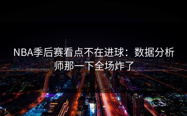 NBA季后赛看点不在进球：数据分析师那一下全场炸了