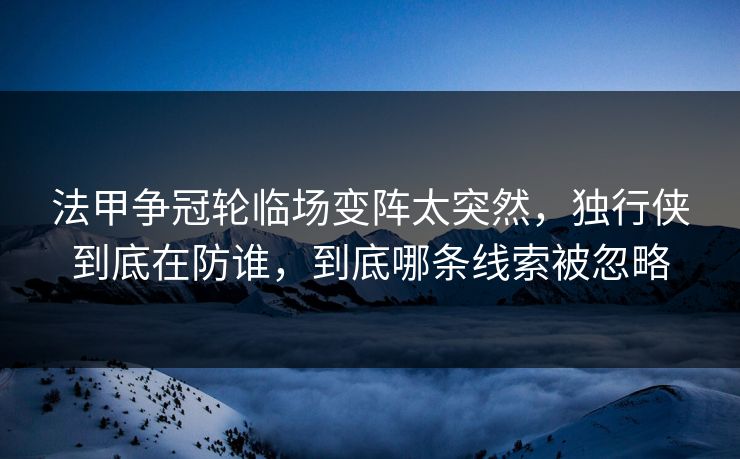 法甲争冠轮临场变阵太突然，独行侠到底在防谁，到底哪条线索被忽略
