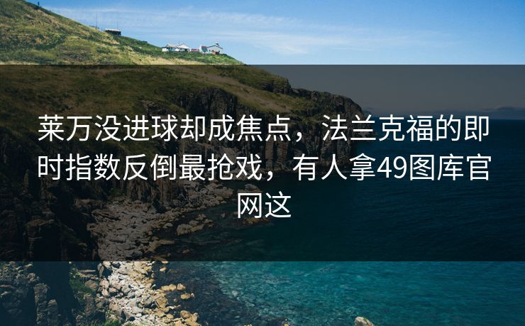 莱万没进球却成焦点，法兰克福的即时指数反倒最抢戏，有人拿49图库官网这