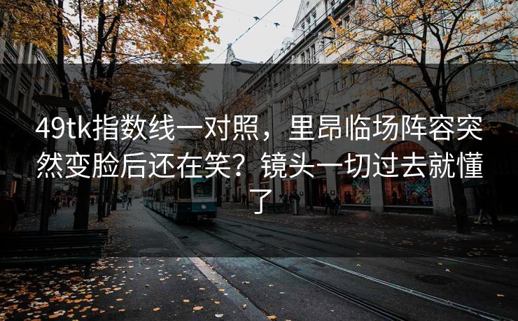 49tk指数线一对照，里昂临场阵容突然变脸后还在笑？镜头一切过去就懂了
