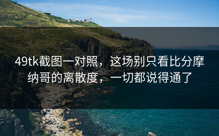 49tk截图一对照，这场别只看比分摩纳哥的离散度，一切都说得通了