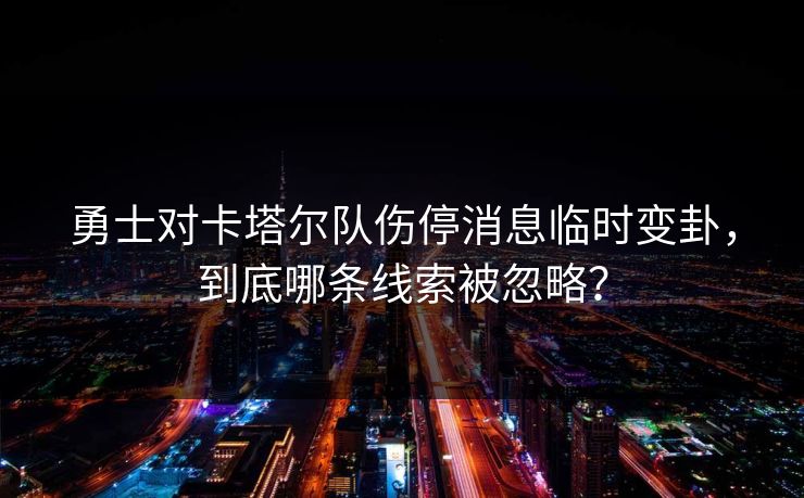 勇士对卡塔尔队伤停消息临时变卦，到底哪条线索被忽略？