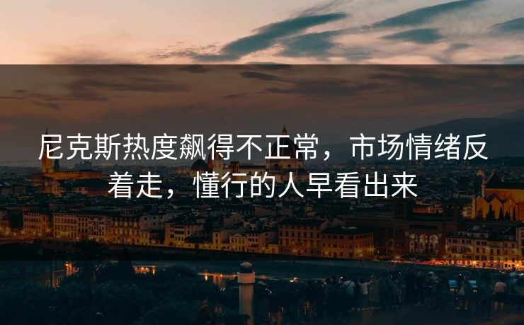 尼克斯热度飙得不正常，市场情绪反着走，懂行的人早看出来