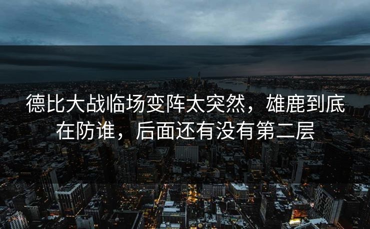 德比大战临场变阵太突然，雄鹿到底在防谁，后面还有没有第二层