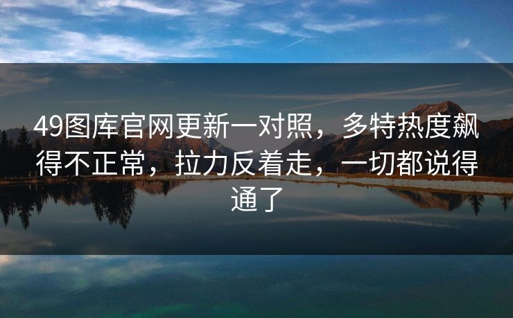 49图库官网更新一对照，多特热度飙得不正常，拉力反着走，一切都说得通了