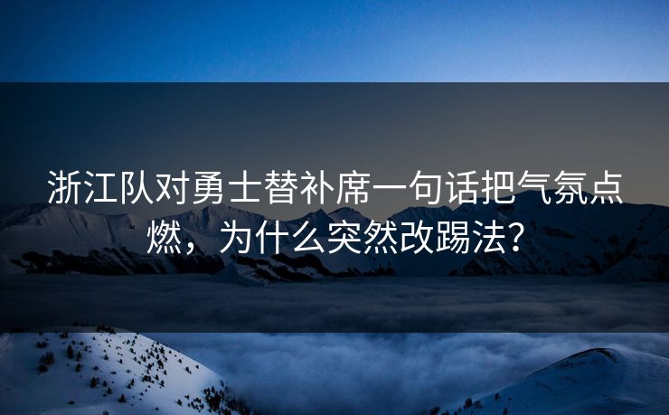 浙江队对勇士替补席一句话把气氛点燃，为什么突然改踢法？