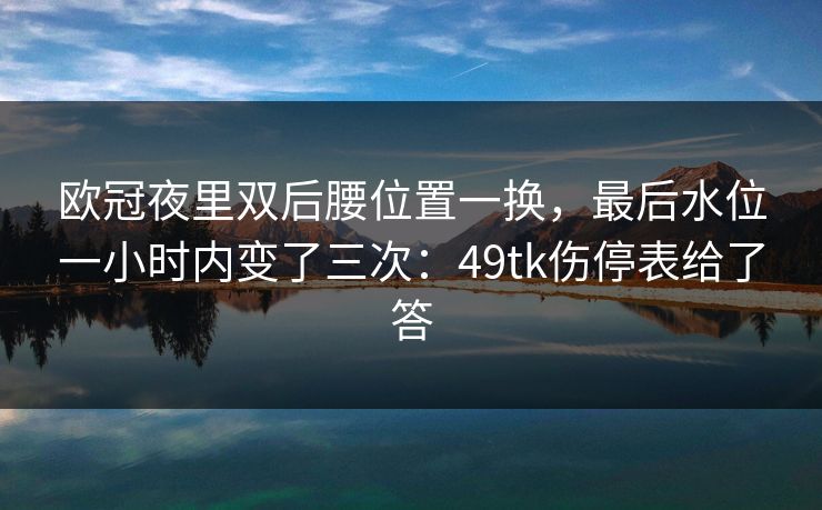 欧冠夜里双后腰位置一换，最后水位一小时内变了三次：49tk伤停表给了答