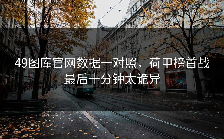 49图库官网数据一对照，荷甲榜首战最后十分钟太诡异