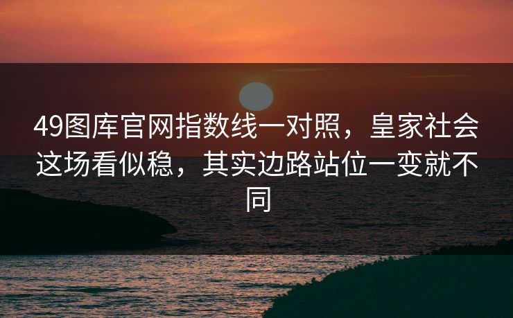 49图库官网指数线一对照，皇家社会这场看似稳，其实边路站位一变就不同