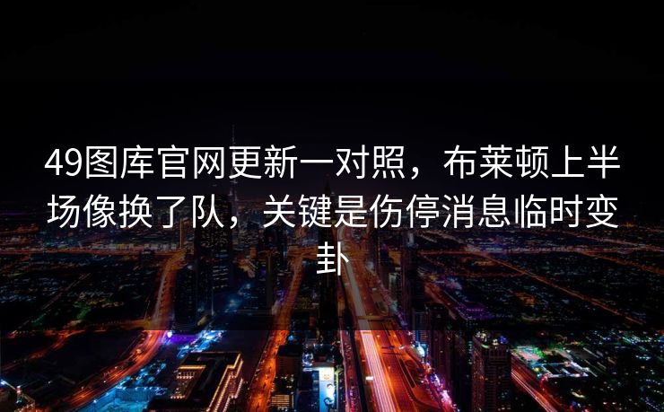 49图库官网更新一对照，布莱顿上半场像换了队，关键是伤停消息临时变卦