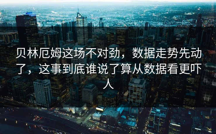 贝林厄姆这场不对劲，数据走势先动了，这事到底谁说了算从数据看更吓人