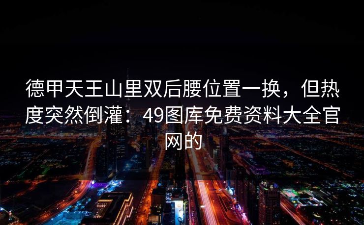 德甲天王山里双后腰位置一换，但热度突然倒灌：49图库免费资料大全官网的