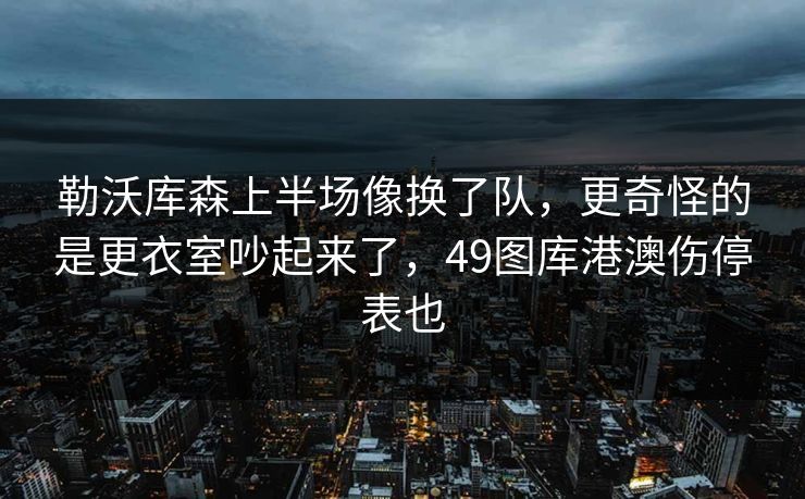 勒沃库森上半场像换了队，更奇怪的是更衣室吵起来了，49图库港澳伤停表也