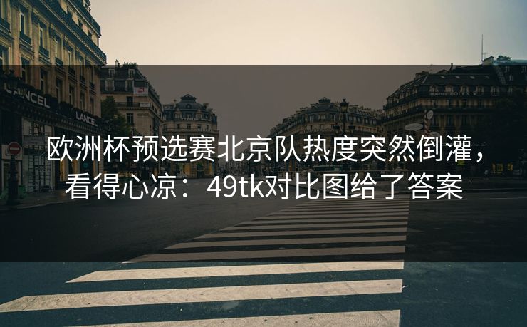 欧洲杯预选赛北京队热度突然倒灌，看得心凉：49tk对比图给了答案