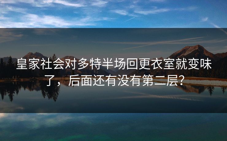 皇家社会对多特半场回更衣室就变味了，后面还有没有第二层？