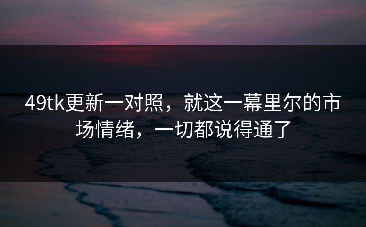 49tk更新一对照，就这一幕里尔的市场情绪，一切都说得通了