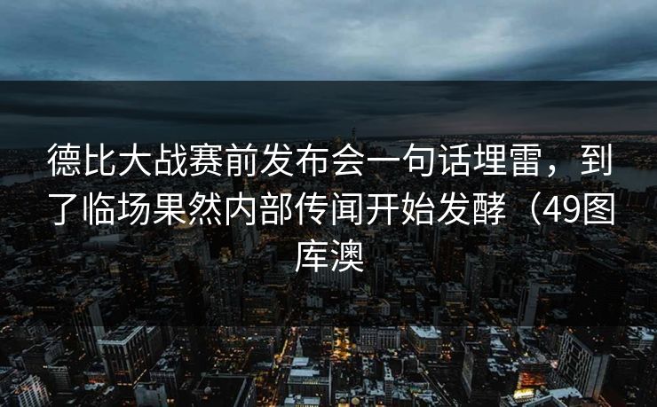 德比大战赛前发布会一句话埋雷，到了临场果然内部传闻开始发酵（49图库澳