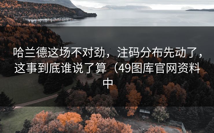 哈兰德这场不对劲，注码分布先动了，这事到底谁说了算（49图库官网资料中
