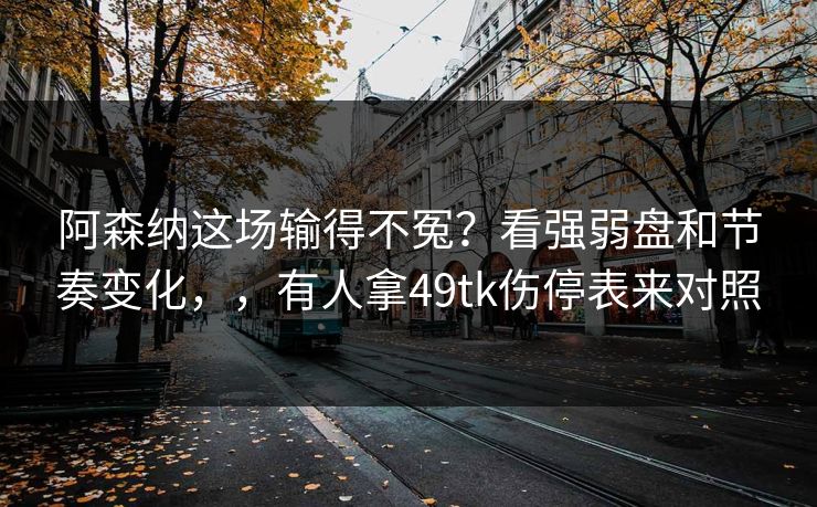阿森纳这场输得不冤？看强弱盘和节奏变化，，有人拿49tk伤停表来对照
