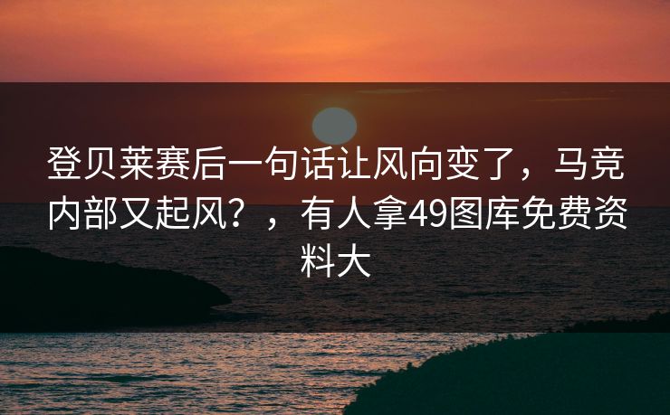登贝莱赛后一句话让风向变了，马竞内部又起风？，有人拿49图库免费资料大