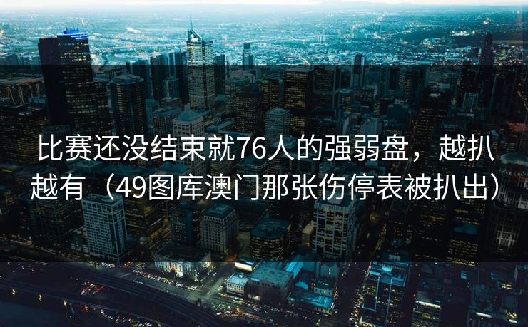 比赛还没结束就76人的强弱盘，越扒越有（49图库澳门那张伤停表被扒出）