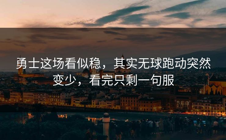 勇士这场看似稳，其实无球跑动突然变少，看完只剩一句服