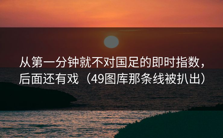 从第一分钟就不对国足的即时指数，后面还有戏（49图库那条线被扒出）