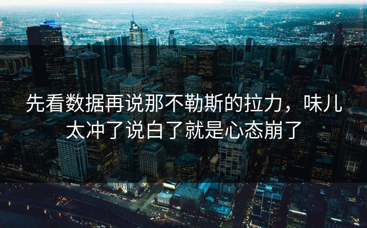 先看数据再说那不勒斯的拉力，味儿太冲了说白了就是心态崩了