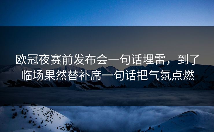 欧冠夜赛前发布会一句话埋雷，到了临场果然替补席一句话把气氛点燃