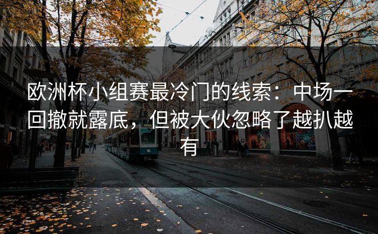 欧洲杯小组赛最冷门的线索：中场一回撤就露底，但被大伙忽略了越扒越有