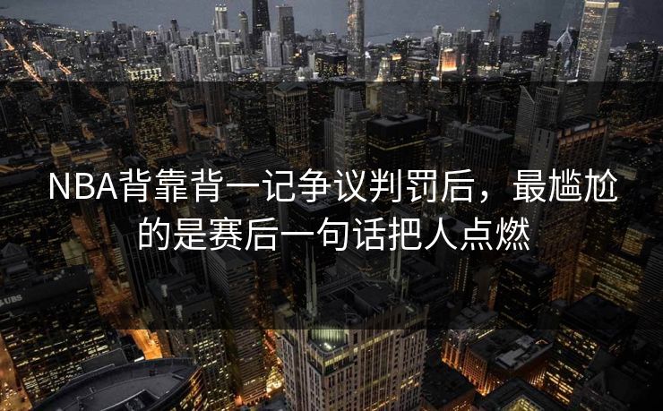 NBA背靠背一记争议判罚后，最尴尬的是赛后一句话把人点燃