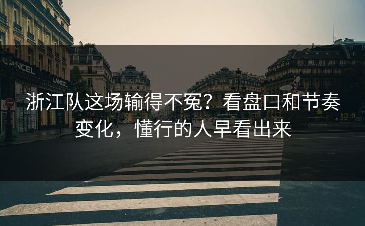 浙江队这场输得不冤？看盘口和节奏变化，懂行的人早看出来