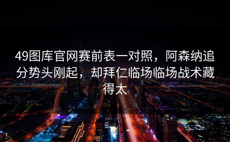 49图库官网赛前表一对照，阿森纳追分势头刚起，却拜仁临场临场战术藏得太