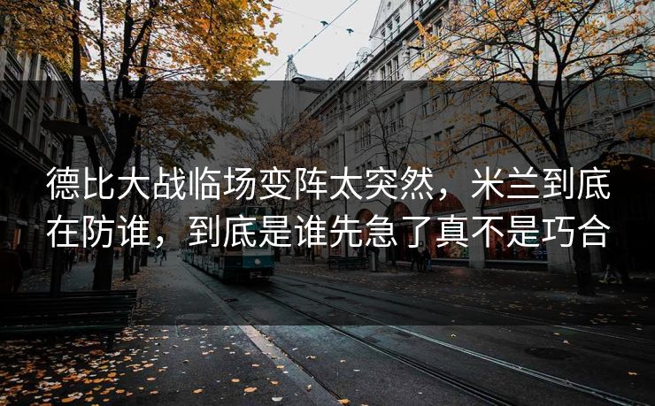 德比大战临场变阵太突然，米兰到底在防谁，到底是谁先急了真不是巧合