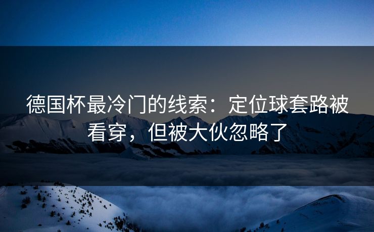 德国杯最冷门的线索：定位球套路被看穿，但被大伙忽略了