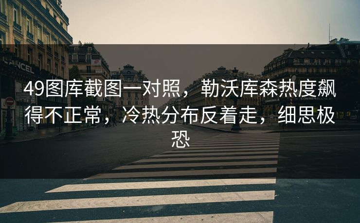 49图库截图一对照，勒沃库森热度飙得不正常，冷热分布反着走，细思极恐