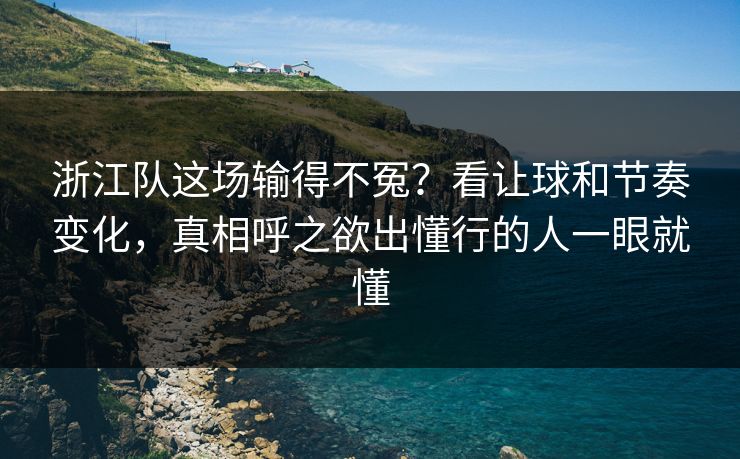 浙江队这场输得不冤？看让球和节奏变化，真相呼之欲出懂行的人一眼就懂